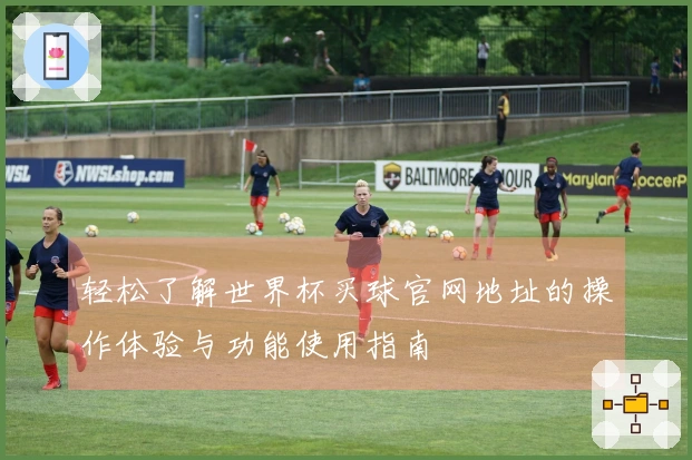 轻松了解世界杯买球官网地址的操作体验与功能使用指南