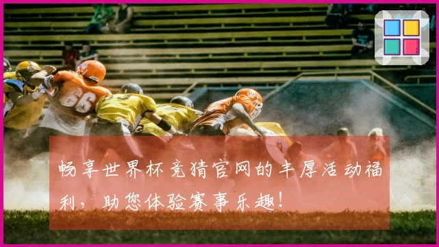 畅享世界杯竞猜官网的丰厚活动福利，助您体验赛事乐趣！
