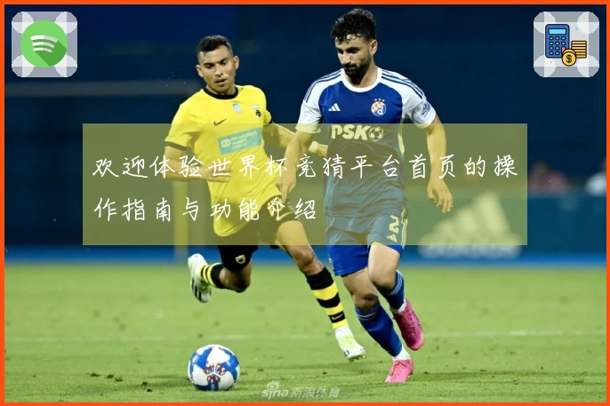 欢迎体验世界杯竞猜平台首页的操作指南与功能介绍