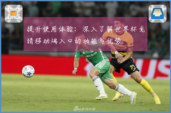 提升使用体验：深入了解世界杯竞猜移动端入口的功能与优势