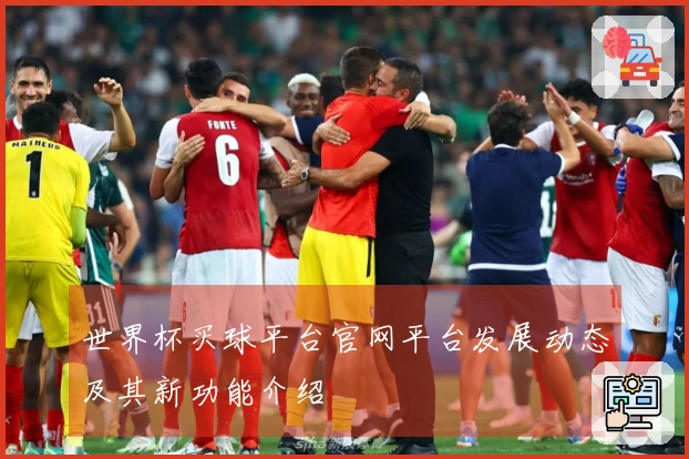 世界杯买球平台官网平台发展动态及其新功能介绍