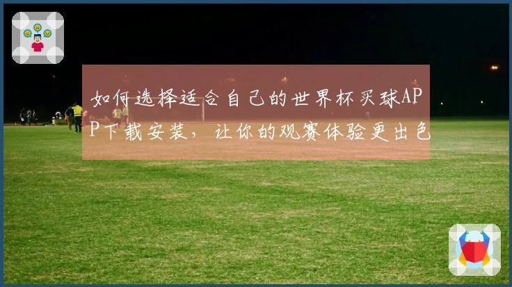 如何选择适合自己的世界杯买球APP下载安装，让你的观赛体验更出色