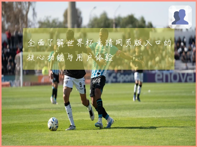 全面了解世界杯竞猜网页版入口的核心功能与用户体验