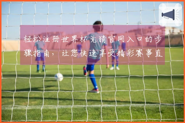 轻松注册世界杯竞猜官网入口的步骤指南，让您快速享受精彩赛事直播
