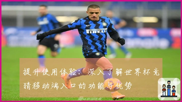 提升使用体验：深入了解世界杯竞猜移动端入口的功能与优势