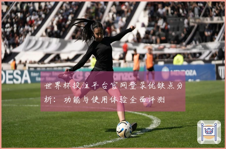世界杯投注平台官网登录优缺点分析：功能与使用体验全面评测