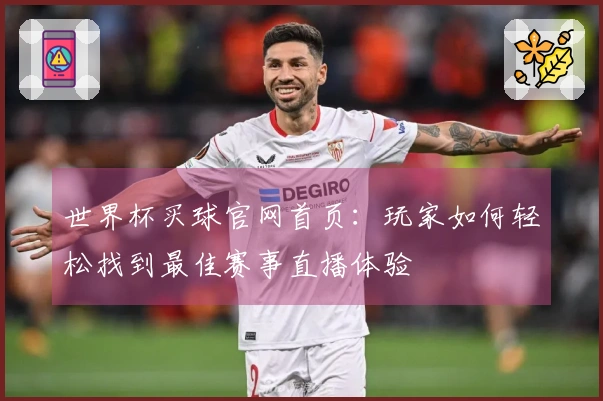 世界杯买球官网首页：玩家如何轻松找到最佳赛事直播体验