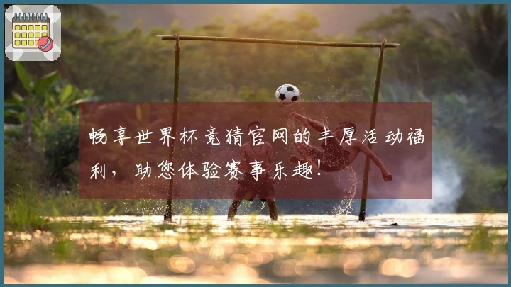 畅享世界杯竞猜官网的丰厚活动福利，助您体验赛事乐趣！