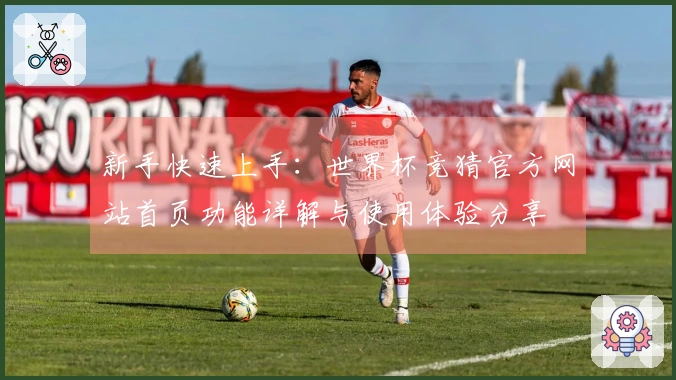 新手快速上手：世界杯竞猜官方网站首页功能详解与使用体验分享